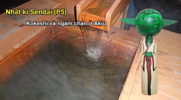 Nhật ký Sendai (P5): Kokeshi và ngâm chân ở&nbsp;Akiu